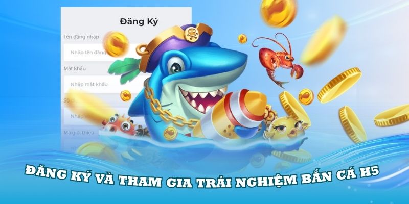 Quy trình đăng ký và tham gia trải nghiệm bắn cá H5